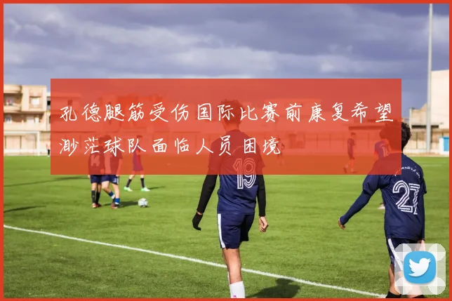 孔德腿筋受伤国际比赛前康复希望渺茫球队面临人员困境