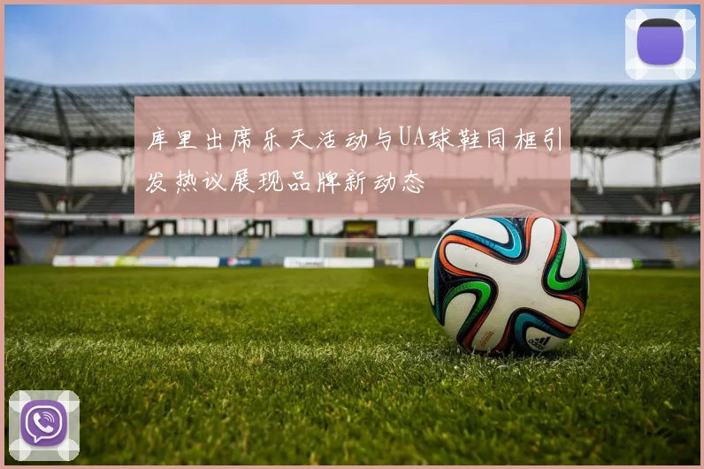 库里出席乐天活动与UA球鞋同框引发热议展现品牌新动态