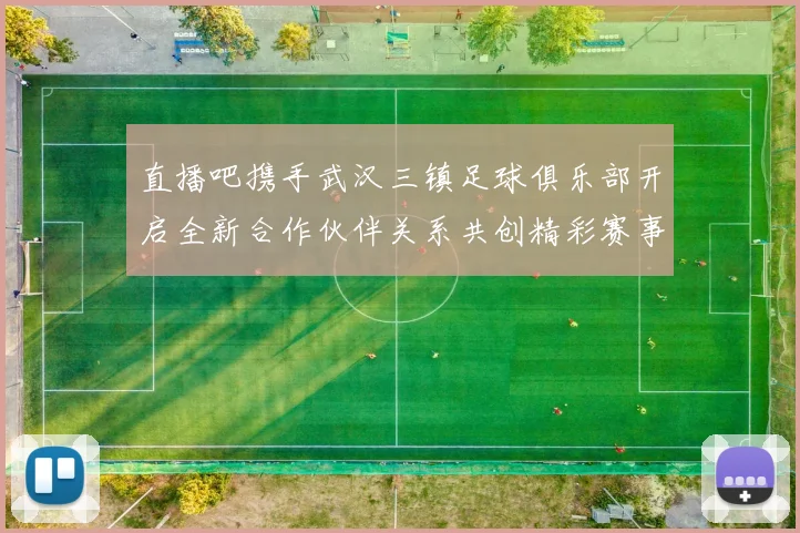 直播吧携手武汉三镇足球俱乐部开启全新合作伙伴关系共创精彩赛事体验