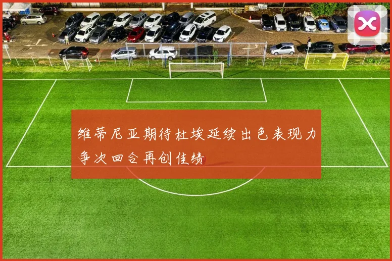 维蒂尼亚期待杜埃延续出色表现力争次回合再创佳绩