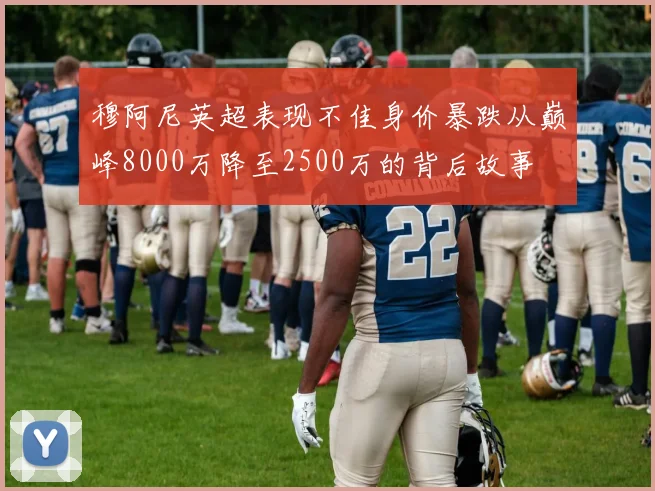 穆阿尼英超表现不佳身价暴跌从巅峰8000万降至2500万的背后故事