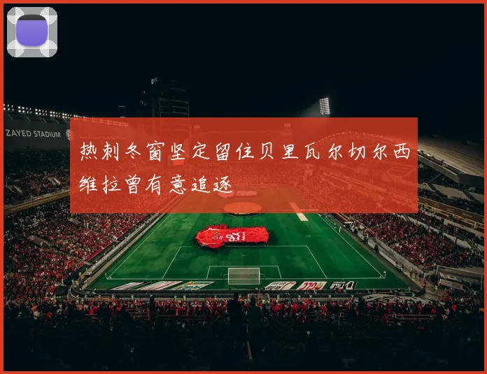热刺冬窗坚定留住贝里瓦尔切尔西维拉曾有意追逐