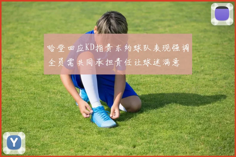 哈登回应KD指责东约球队表现强调全员需共同承担责任让球迷满意