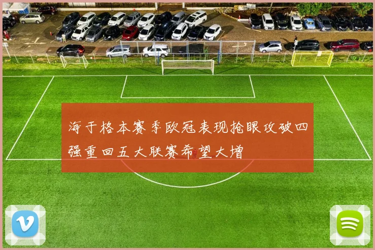 海于格本赛季欧冠表现抢眼攻破四强重回五大联赛希望大增