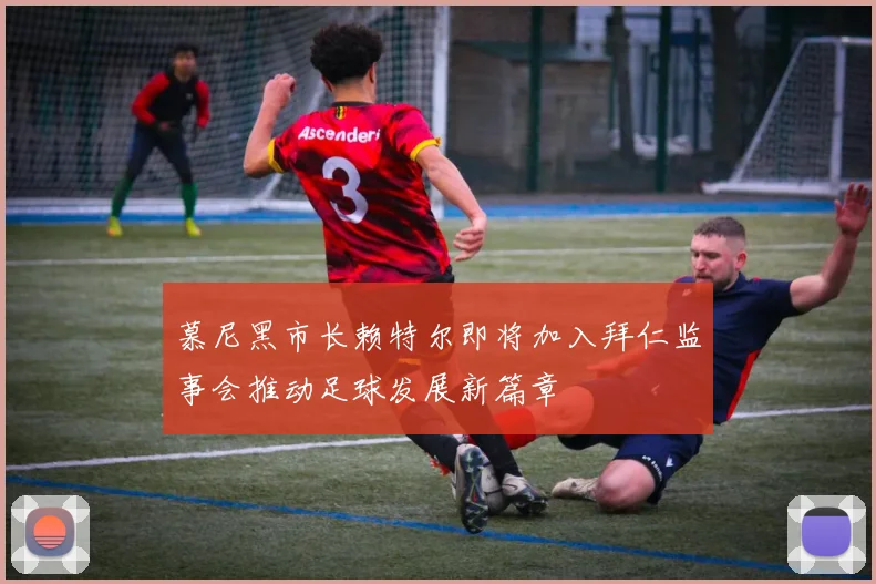 慕尼黑市长赖特尔即将加入拜仁监事会推动足球发展新篇章