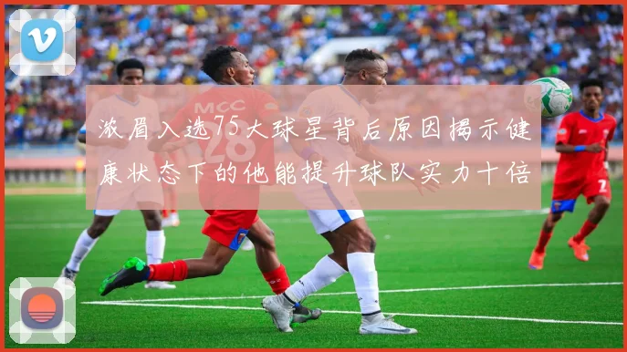 浓眉入选75大球星背后原因揭示健康状态下的他能提升球队实力十倍