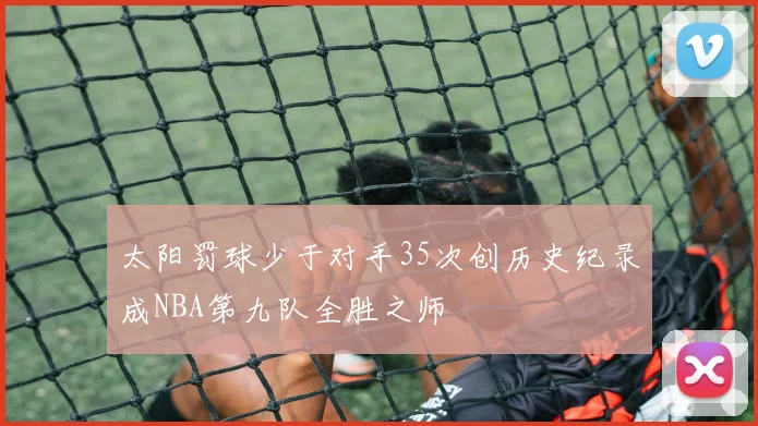 太阳罚球少于对手35次创历史纪录成NBA第九队全胜之师