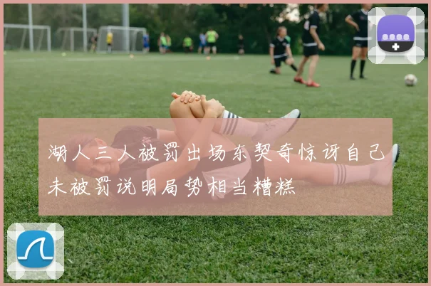 湖人三人被罚出场东契奇惊讶自己未被罚说明局势相当糟糕