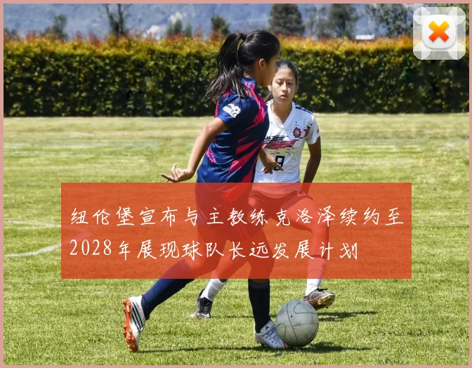 纽伦堡宣布与主教练克洛泽续约至2028年展现球队长远发展计划