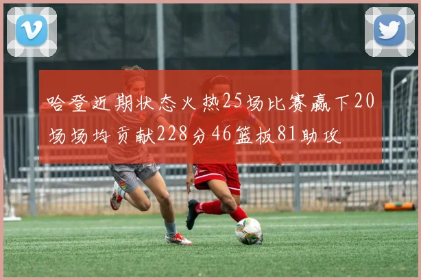 哈登近期状态火热25场比赛赢下20场场均贡献228分46篮板81助攻