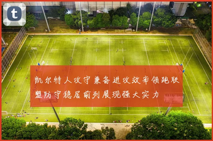 凯尔特人攻守兼备进攻效率领跑联盟防守稳居前列展现强大实力