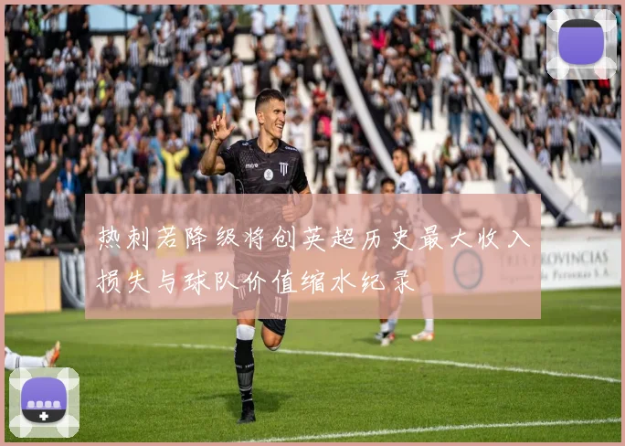 热刺若降级将创英超历史最大收入损失与球队价值缩水纪录